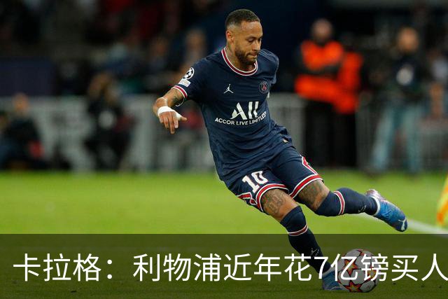 卡拉格：利物浦近年花7亿镑买人，伊劳拉接手的却是一副“烂牌”